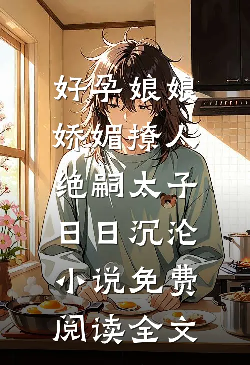 好孕娘娘娇媚撩人，绝嗣太子日日沉沦小说免费阅读全文