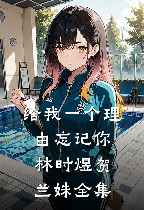 给我一个理由忘记你林时煜贺兰姝 全集