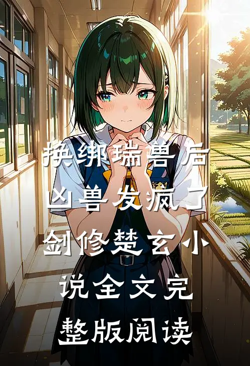 《换绑瑞兽后，凶兽发疯了》剑修楚玄小说全文完整版阅读