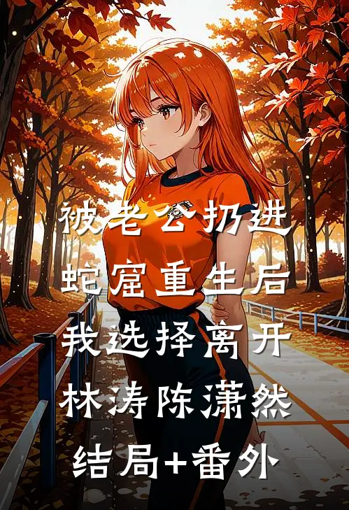 被老公扔进蛇窟重生后，我选择离开林涛陈潇然结局+番外