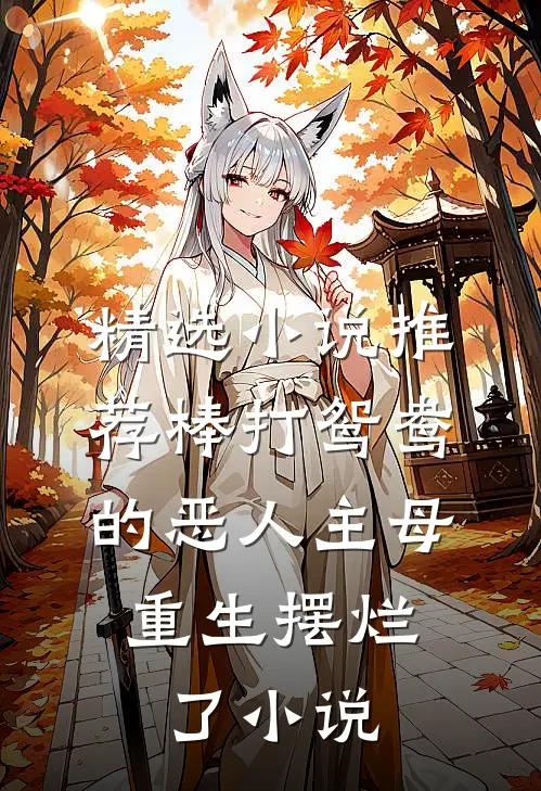 精选小说推荐棒打鸳鸯的恶人主母,重生摆烂了小说