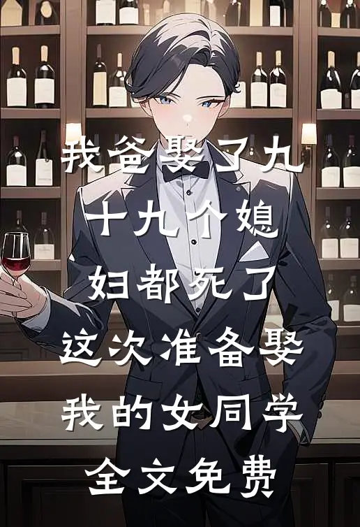 我爸娶了九十九个媳妇都死了，这次准备娶我的女同学全文免费