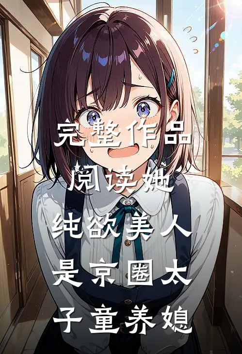 完整作品阅读她，纯欲美人，是京圈太子童养媳