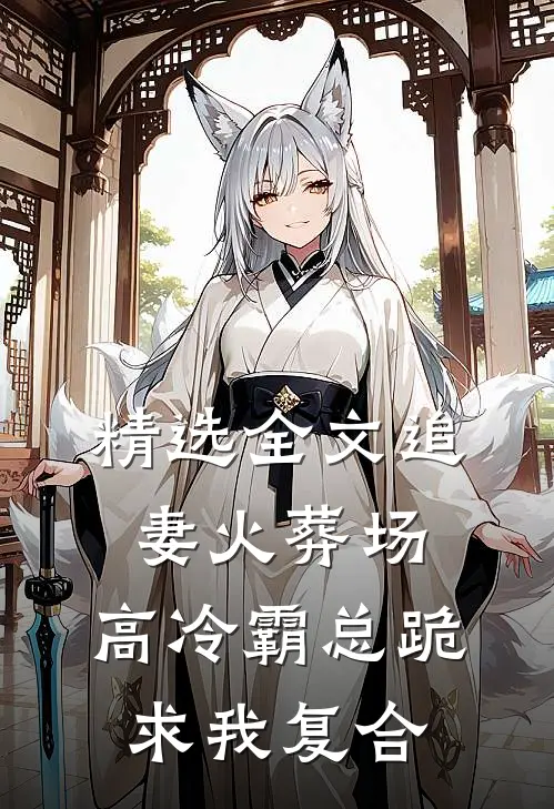 精选全文追妻火葬场：高冷霸总跪求我复合