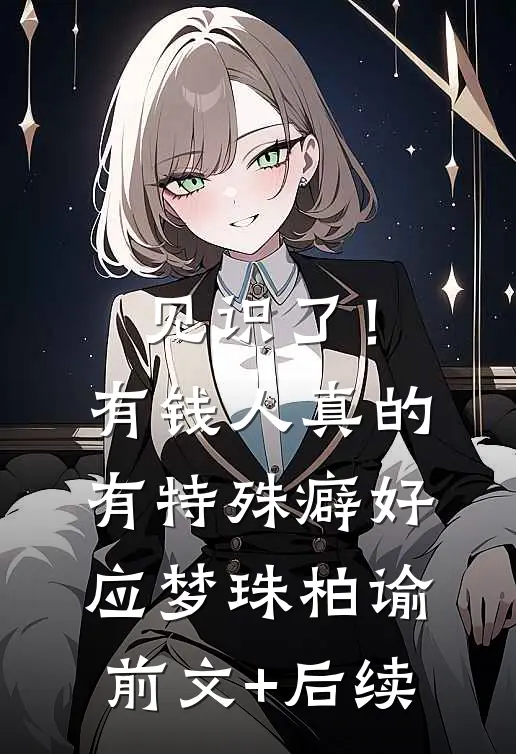 见识了！有钱人真的有特殊癖好应梦珠柏谕前文+后续