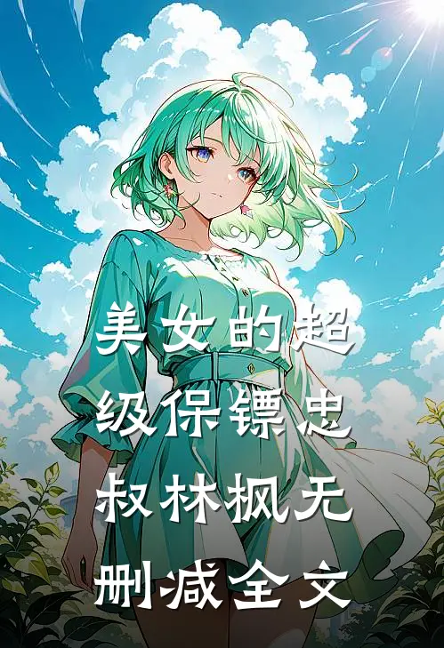 美女的超级保镖忠叔林枫无删减全文