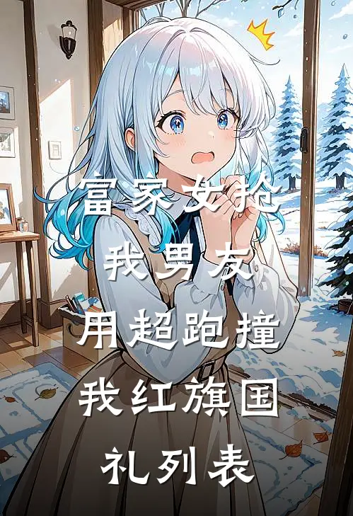 富家女抢我男友，用超跑撞我红旗国礼列表