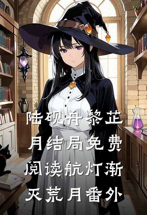 陆砚舟黎芷月结局免费阅读航灯渐灭荒月番外