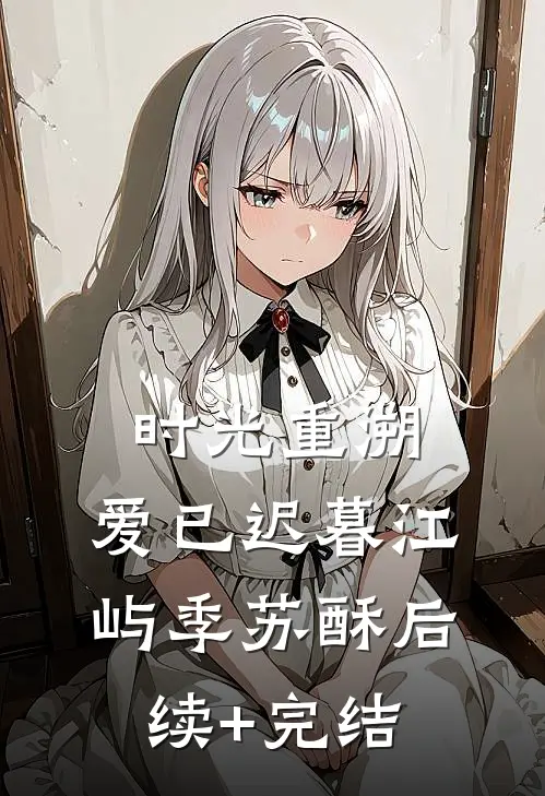 时光重溯，爱已迟暮江屿季苏酥后续+完结