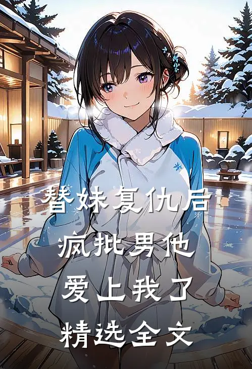 替妹复仇后，疯批男他爱上我了精选全文