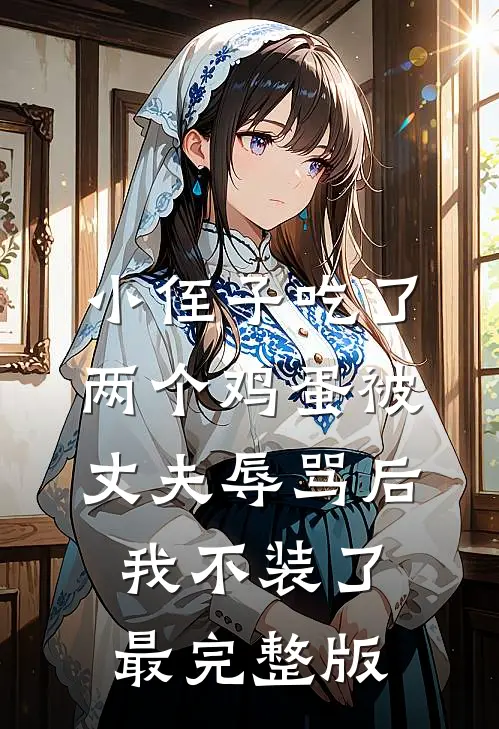 小侄子吃了两个鸡蛋被丈夫辱骂后，我不装了最完整版