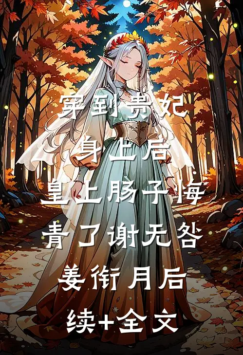 穿到贵妃身上后，皇上肠子悔青了谢无咎姜衔月后续+全文