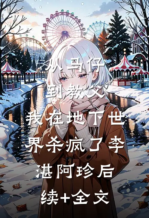 从马仔到教父，我在地下世界杀疯了李湛阿珍后续+全文