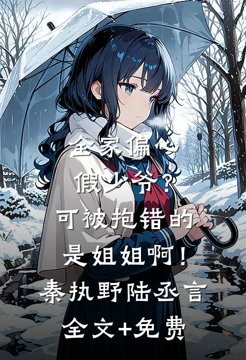 全家偏心假少爷？可被抱错的是姐姐啊！秦执野陆丞言全文+免费