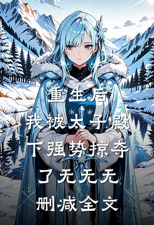 重生后，我被太子殿下强势掠夺了无无无删减全文