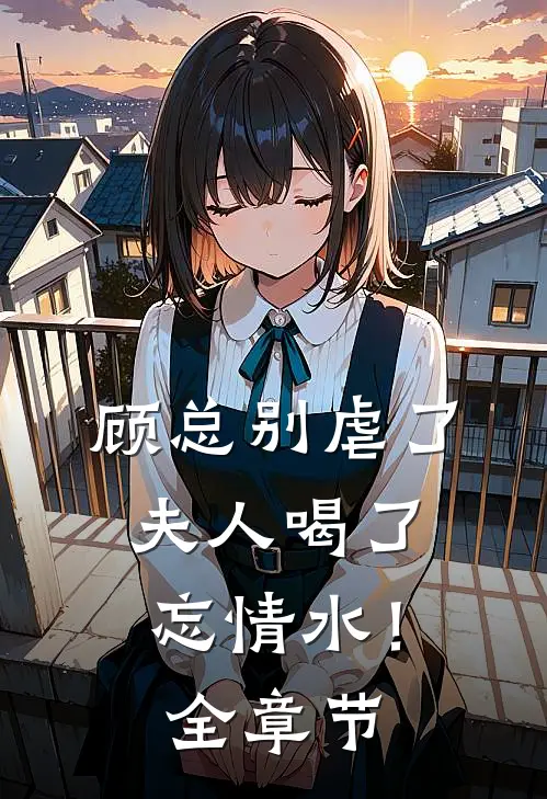 顾总别虐了，夫人喝了忘情水！全章节