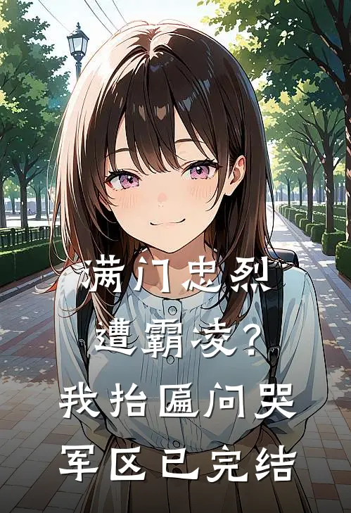 满门忠烈遭霸凌？我抬匾问哭军区已完结