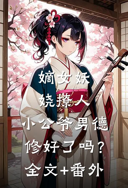 嫡女妖娆撩人，小公爷男德修好了吗？全文+番外
