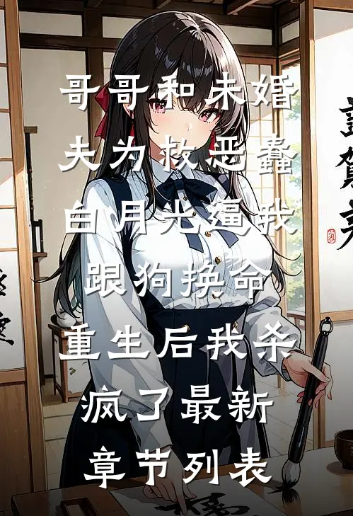 哥哥和未婚夫为救恶蠢白月光逼我跟狗换命，重生后我杀疯了最新章节列表