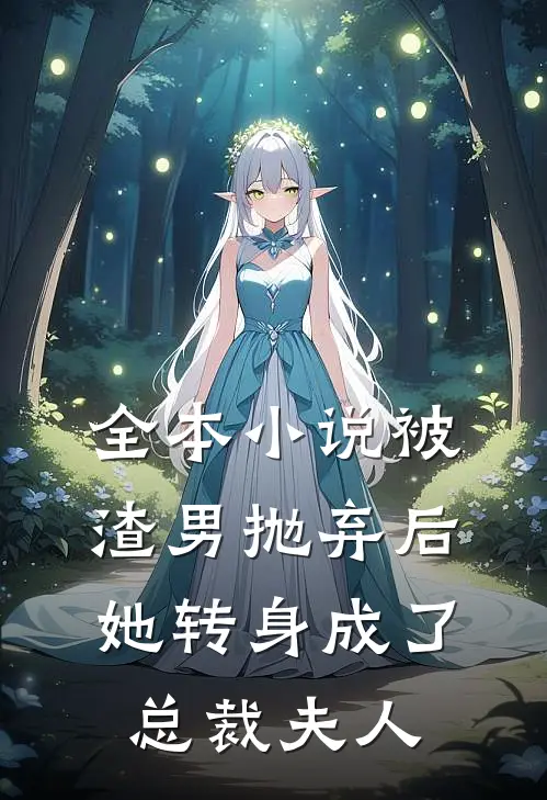 全本小说被渣男抛弃后，她转身成了总裁夫人