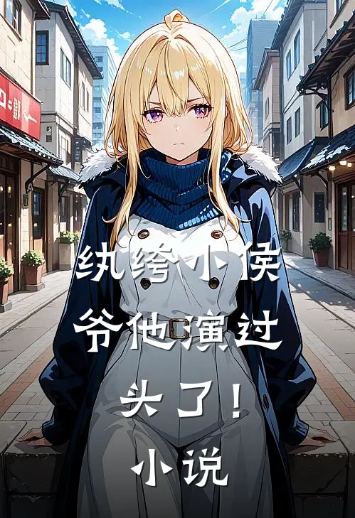 纨绔小侯爷他演过头了！小说