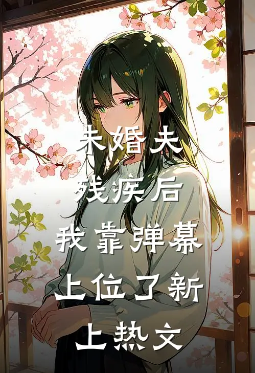 未婚夫残疾后，我靠弹幕上位了新上热文