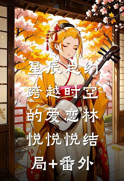 星辰之约：跨越时空的爱恋林悦悦悦结局+番外