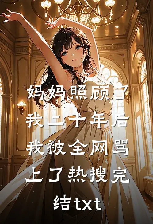 妈妈照顾了我二十年后，我被全网骂上了热搜完结txt
