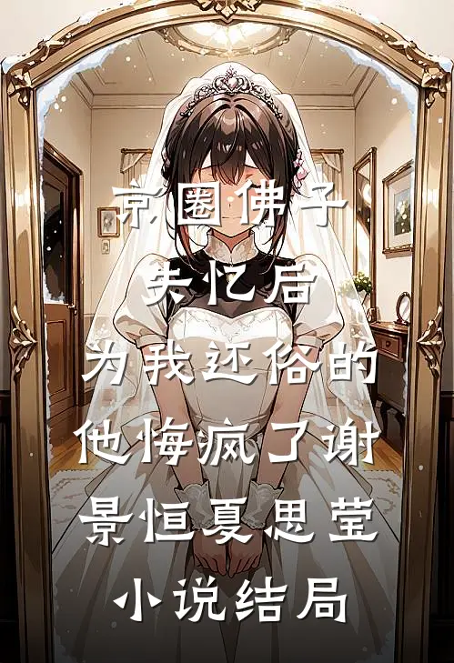 京圈佛子失忆后，为我还俗的他悔疯了谢景恒夏思莹小说结局