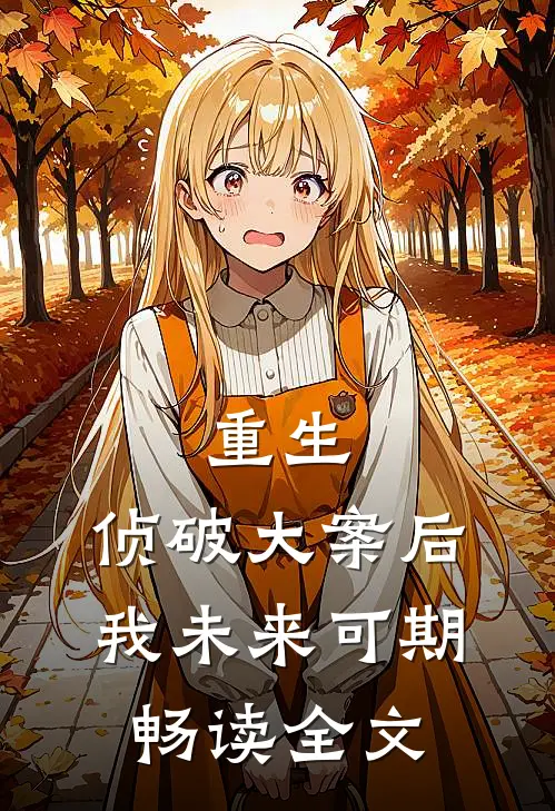 重生：侦破大案后，我未来可期畅读全文