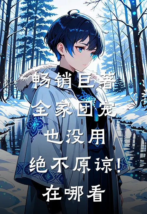 畅销巨著全家团宠也没用,绝不原谅!在哪看