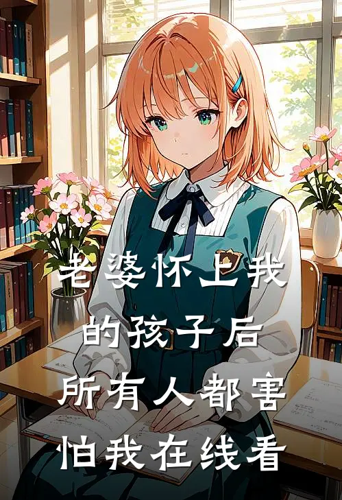 老婆怀上我的孩子后,所有人都害怕我在线看