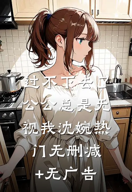 过不下去了，公公总是无视我沈婉热门无删减+无广告