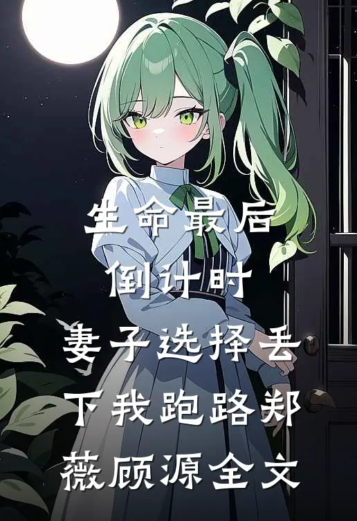 生命最后倒计时，妻子选择丢下我跑路郑薇顾源全文