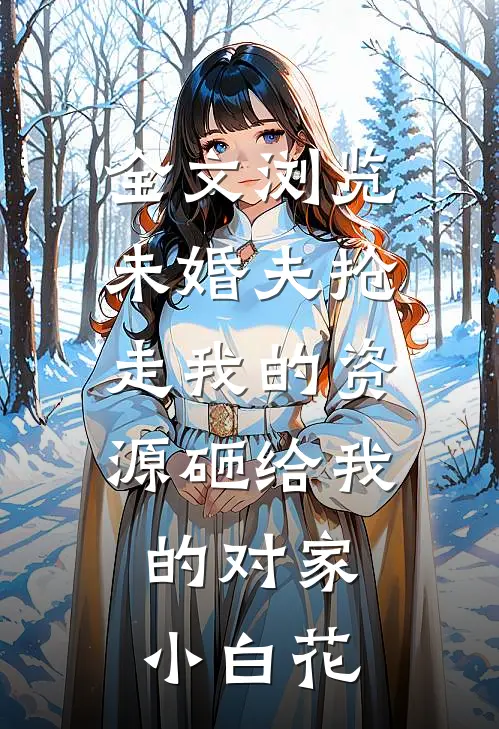 全文浏览未婚夫抢走我的资源砸给我的对家小白花