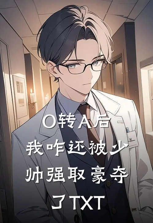O转A后，我咋还被少帅强取豪夺了TXT