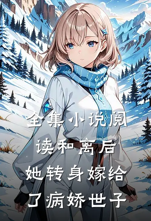 全集小说阅读和离后，她转身嫁给了病娇世子
