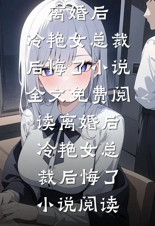 离婚后，冷艳女总裁后悔了小说全文免费阅读_离婚后，冷艳女总裁后悔了小说阅读