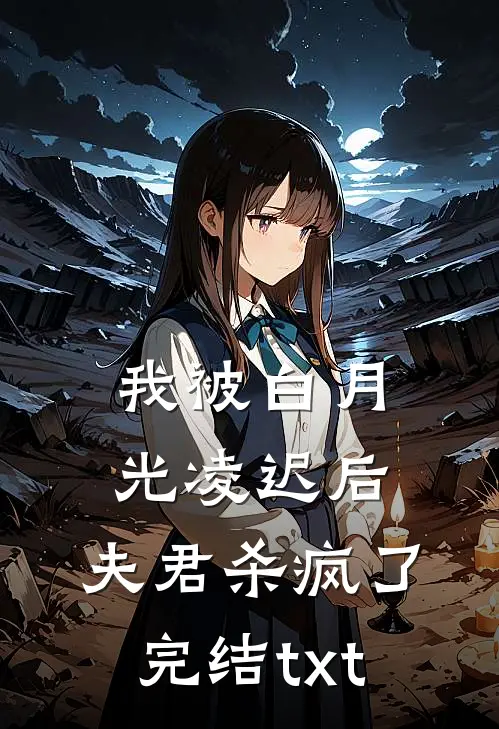 我被白月光凌迟后，夫君杀疯了完结txt
