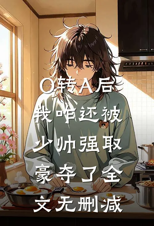 O转A后，我咋还被少帅强取豪夺了全文无删减