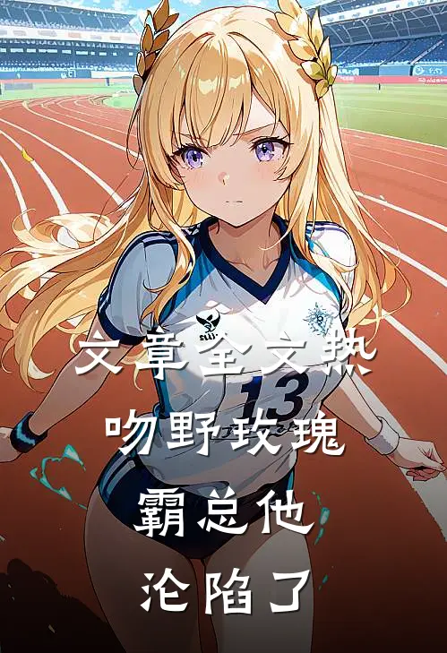 文章全文热吻野玫瑰，霸总他沦陷了