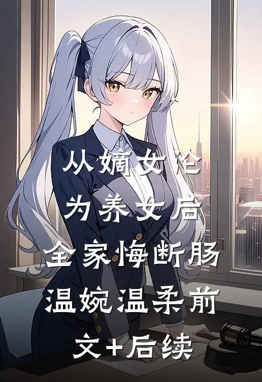 从嫡女沦为养女后，全家悔断肠温婉温柔前文+后续