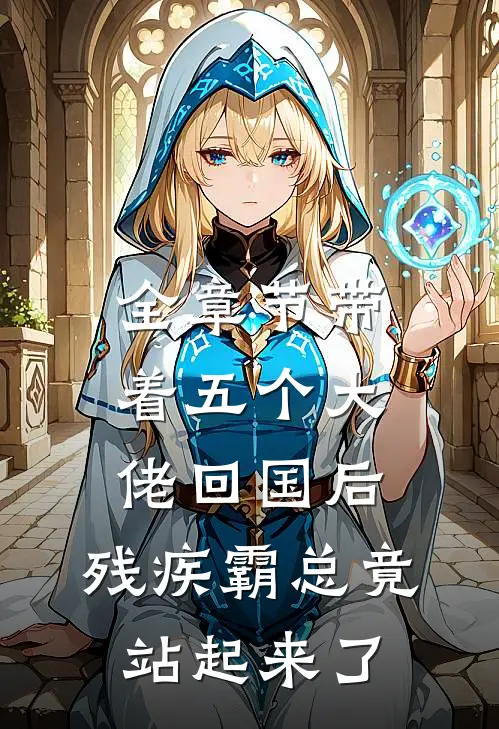 全章节带着五个大佬回国后，残疾霸总竟站起来了