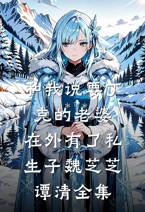 和我说要丁克的老婆，在外有了私生子魏芝芝谭清全集