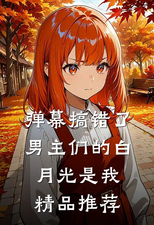 弹幕搞错了，男主们的白月光是我精品推荐