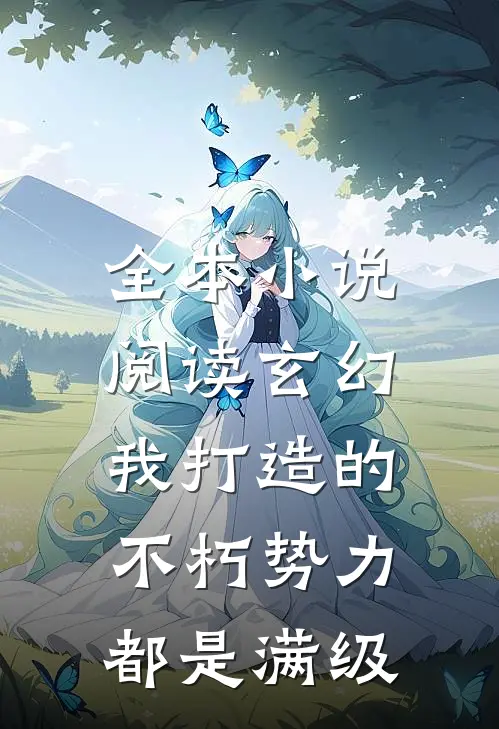 全本小说阅读玄幻：我打造的不朽势力都是满级