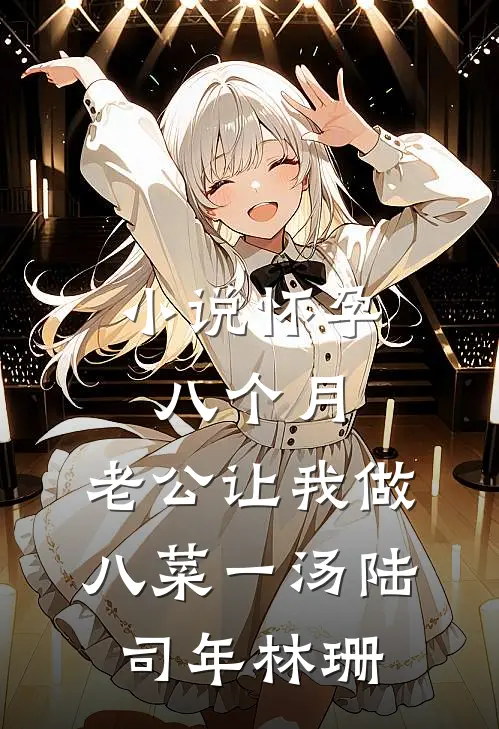 小说怀孕八个月，老公让我做八菜一汤(陆司年林珊)