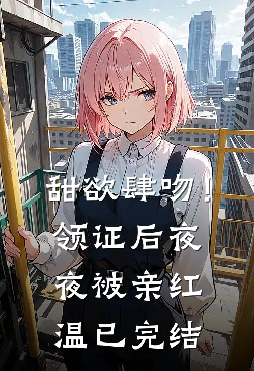 甜欲肆吻！领证后夜夜被亲红温已完结