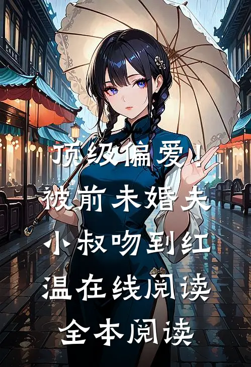 顶级偏爱！被前未婚夫小叔吻到红温在线阅读全本阅读