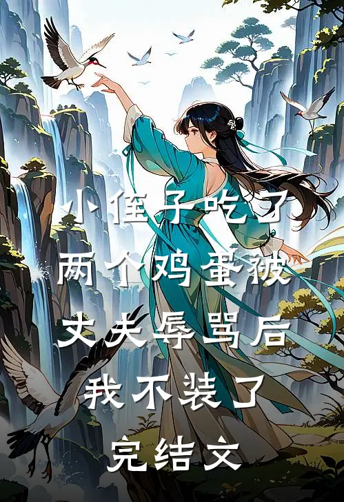小侄子吃了两个鸡蛋被丈夫辱骂后，我不装了完结文